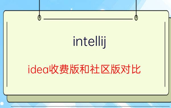 intellij idea收费版和社区版对比 idea是前端还是后端？